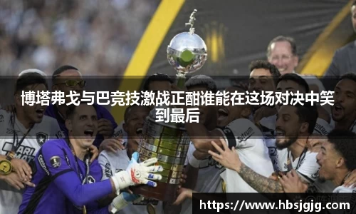 博塔弗戈与巴竞技激战正酣谁能在这场对决中笑到最后